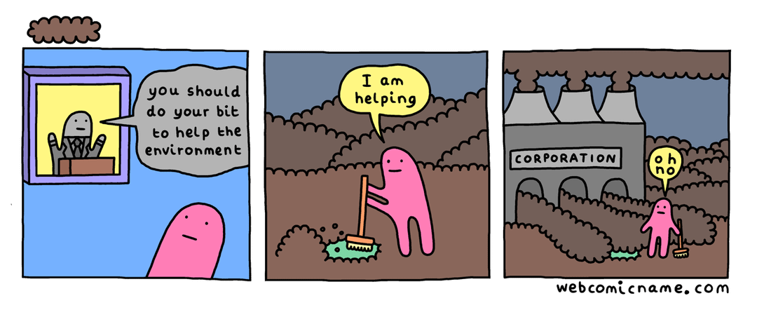 Comic «&nbsp;oh no&nbsp;» en trois cases&nbsp;: un présentateur télé dit «&nbsp;you should do your bit to help the environment&nbsp;», un personnage balaye sa petite zone verte «&nbsp;I am helping&nbsp;», puis on découvre une usine «&nbsp;CORPORATION&nbsp;» qui fume derrière lui&nbsp;: «&nbsp;oh no&nbsp;».